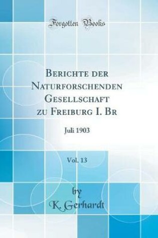 Cover of Berichte der Naturforschenden Gesellschaft zu Freiburg I. Br, Vol. 13: Juli 1903 (Classic Reprint)