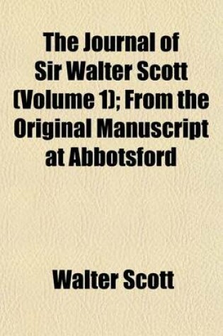 Cover of The Journal of Sir Walter Scott (Volume 1); From the Original Manuscript at Abbotsford