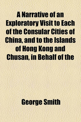 Book cover for A Narrative of an Exploratory Visit to Each of the Consular Cities of China, and to the Island of Hong Kong and Chusan, in Behalf of the Church Missionary Society, in the Years 1844, 1845, 1846