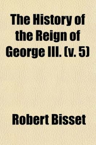 Cover of The History of the Reign of George III, to the Termination of the Late War (Volume 5)