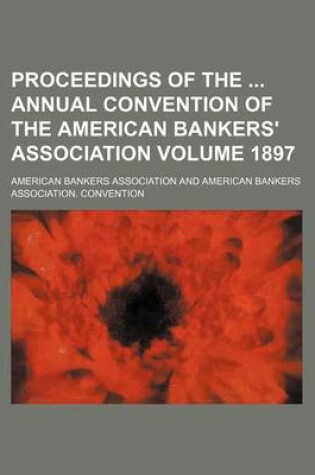 Cover of Proceedings of the Annual Convention of the American Bankers' Association Volume 1897