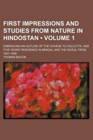 Cover of First Impressions and Studies from Nature in Hindostan (Volume 1); Embracing an Outline of the Voyage to Calcutta, and Five Years' Residence in Bengal and the DOA B, from 1831-1836