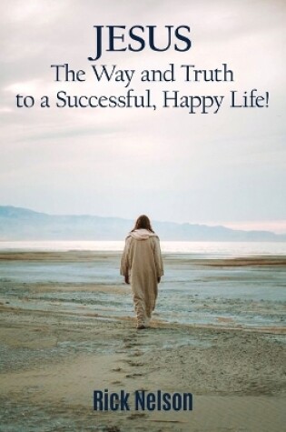 Cover of Jesus the Way and Truth to a Successful Happy Life!