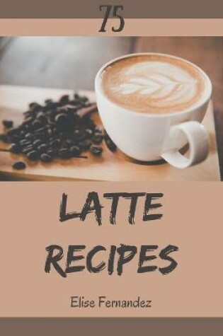 Cover of 75 Latte Recipes