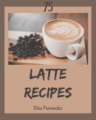 Book cover for 75 Latte Recipes