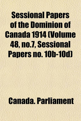 Book cover for Sessional Papers of the Dominion of Canada 1914 (Volume 48, No.7, Sessional Papers No. 10b-10d)