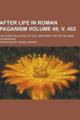 Cover of After Life in Roman Paganism; Lectures Delivered at Yale University on the Silliman Foundation Volume 49; V. 453