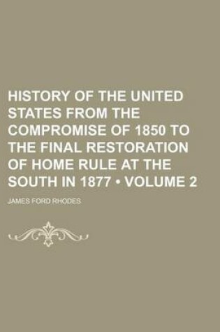 Cover of History of the United States from the Compromise of 1850 to the Final Restoration of Home Rule at the South in 1877 (Volume 2)