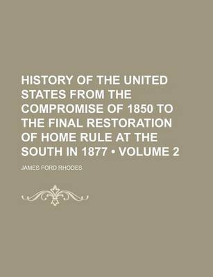 Book cover for History of the United States from the Compromise of 1850 to the Final Restoration of Home Rule at the South in 1877 (Volume 2)