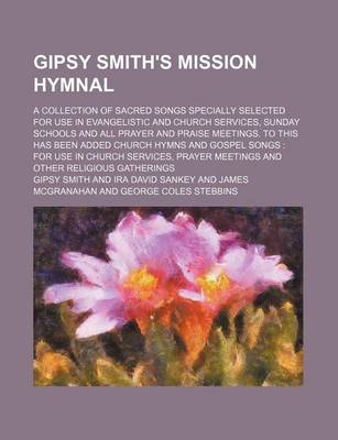 Book cover for Gipsy Smith's Mission Hymnal; A Collection of Sacred Songs Specially Selected for Use in Evangelistic and Church Services, Sunday Schools and All Pray