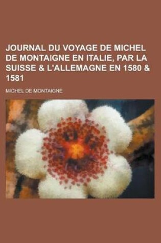 Cover of Journal Du Voyage de Michel de Montaigne En Italie, Par La Suisse & L'Allemagne En 1580 & 1581