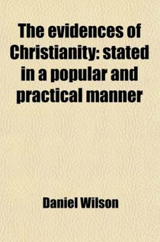 Cover of The Evidences of Christianity (Volume 2); Stated in a Popular and Practical Manner. in a Course of Lectures, Delivered in the Parish Church of St. Mary, Islington, in the Years 1827,8,9, and 30