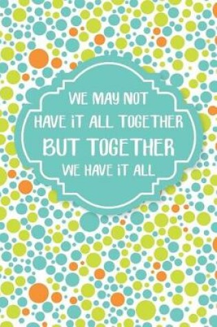 Cover of We May Not Have It All Together But Together We Have It All