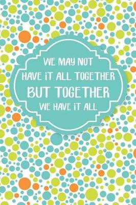 Book cover for We May Not Have It All Together But Together We Have It All