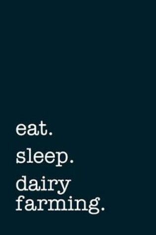 Cover of Eat. Sleep. Dairy Farming. - Lined Notebook