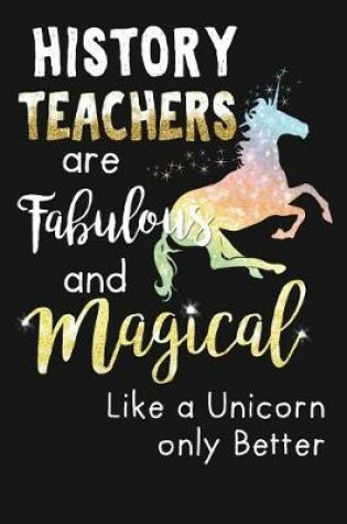 Cover of History Teachers Are Fabulous & Magical Like A Unicorn Only Better