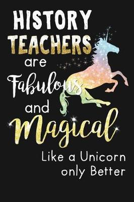 Book cover for History Teachers Are Fabulous & Magical Like A Unicorn Only Better