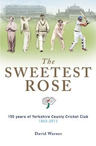 Cover of The Sweetest Rose: 150 Years of Yorkshire County Cricket Club