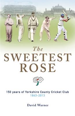 Book cover for The Sweetest Rose: 150 Years of Yorkshire County Cricket Club