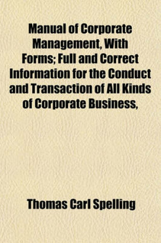 Cover of Manual of Corporate Management, with Forms; Full and Correct Information for the Conduct and Transaction of All Kinds of Corporate Business,