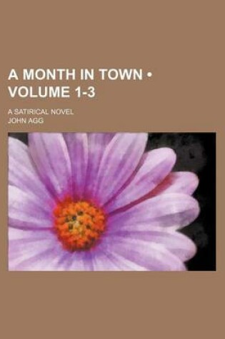Cover of A Month in Town (Volume 1-3); A Satirical Novel