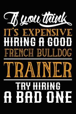 Book cover for If you think it's expensive Hiring a good French Bulldog Trainer Try Hiring A Bad One