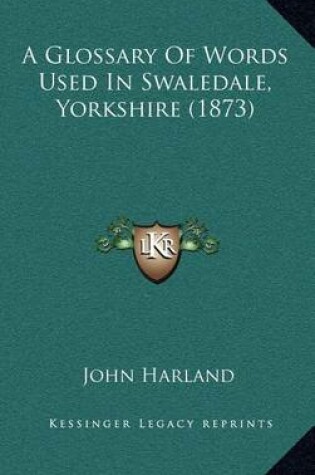 Cover of A Glossary of Words Used in Swaledale, Yorkshire (1873)