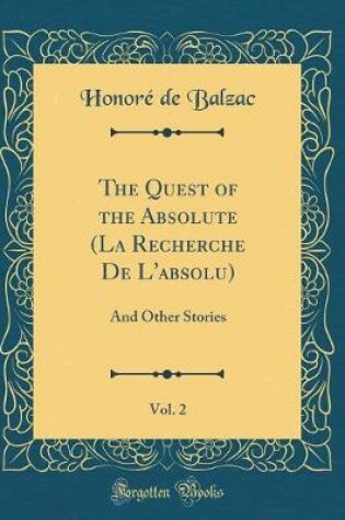 Cover of The Quest of the Absolute (La Recherche De L'absolu), Vol. 2: And Other Stories (Classic Reprint)