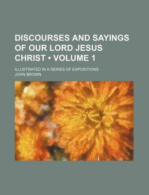 Book cover for Discourses and Sayings of Our Lord Jesus Christ (Volume 1); Illustrated in a Series of Expositions