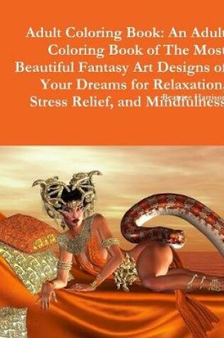 Cover of Adult Coloring Book: An Adult Coloring Book of The Most Beautiful Fantasy Art Designs of Your Dreams for Relaxation, Stress Relief, and Mindfulness