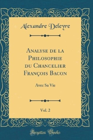 Cover of Analyse de la Philosophie Du Chancelier Francois Bacon, Vol. 2