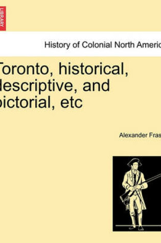 Cover of Toronto, Historical, Descriptive, and Pictorial, Etc