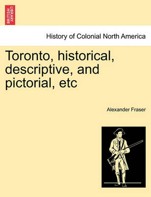 Book cover for Toronto, Historical, Descriptive, and Pictorial, Etc