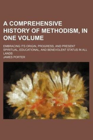 Cover of A Comprehensive History of Methodism, in One Volume; Embracing Its Origin, Progress, and Present Spiritual, Educational, and Benevolent Status in Al