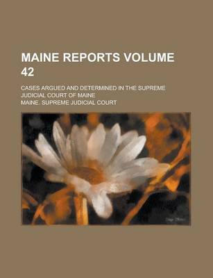 Book cover for Maine Reports; Cases Argued and Determined in the Supreme Judicial Court of Maine Volume 42