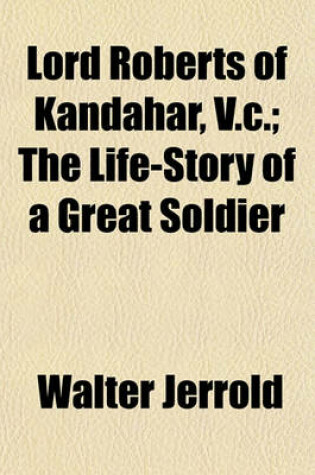 Cover of Lord Roberts of Kandahar, V.C.; The Life-Story of a Great Soldier