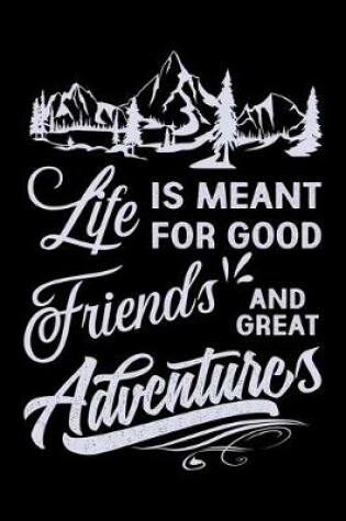 Cover of Life Is Meant for Good Friends and Great Adventures