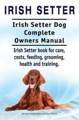 Cover of Irish Setter. Irish Setter Dog Complete Owners Manual. Irish Setter book for care, costs, feeding, grooming, health and training.