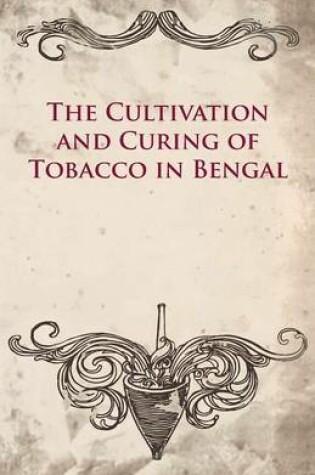 Cover of The Cultivation And Curing Of Tobacco In Bengal