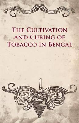 Book cover for The Cultivation And Curing Of Tobacco In Bengal