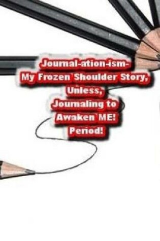 Cover of Journal-ation-ism - My Frozen Shoulder Story, Unless,