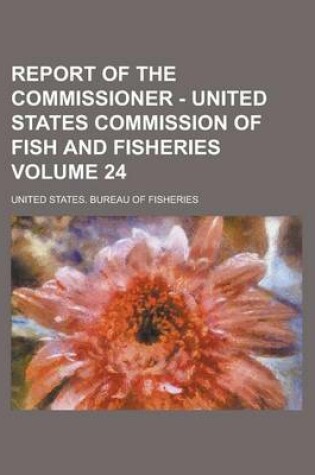 Cover of Report of the Commissioner - United States Commission of Fish and Fisheries Volume 24