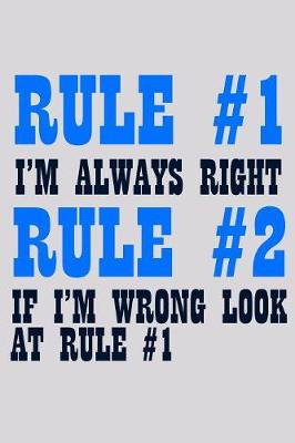 Book cover for Rule 1 I'm Always Right Rule 2 If I'm Wrong Look At Rule 1