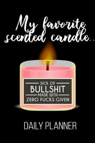 Cover of My Favorite Scented Candle.. Sick Of Bullshit Made With Zero Fucks Given Daily Planner