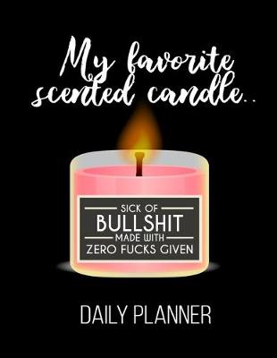 Book cover for My Favorite Scented Candle.. Sick Of Bullshit Made With Zero Fucks Given Daily Planner