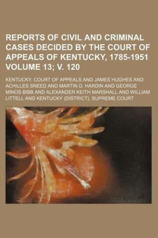 Cover of Reports of Civil and Criminal Cases Decided by the Court of Appeals of Kentucky, 1785-1951 Volume 13; V. 120