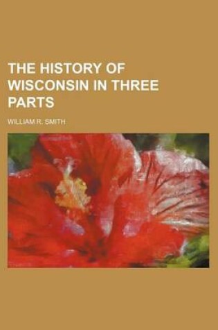 Cover of The History of Wisconsin in Three Parts