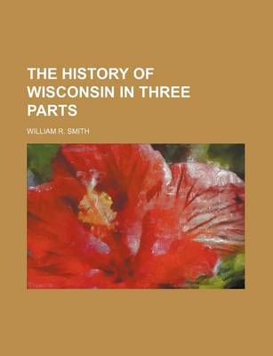 Book cover for The History of Wisconsin in Three Parts