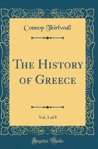 Cover of The History of Greece, Vol. 5 of 8 (Classic Reprint)