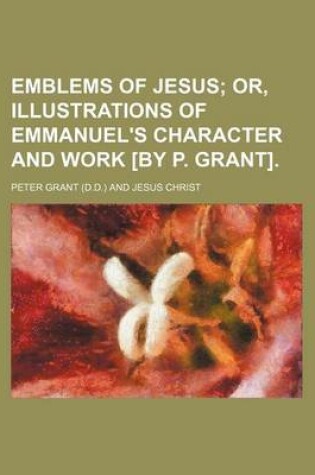 Cover of Emblems of Jesus; Or, Illustrations of Emmanuel's Character and Work [By P. Grant].